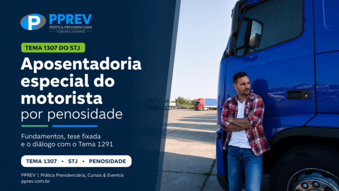 Motorista de caminhão em jornada exaustiva — aposentadoria especial motorista por penosidade (Tema 1307 do STJ)